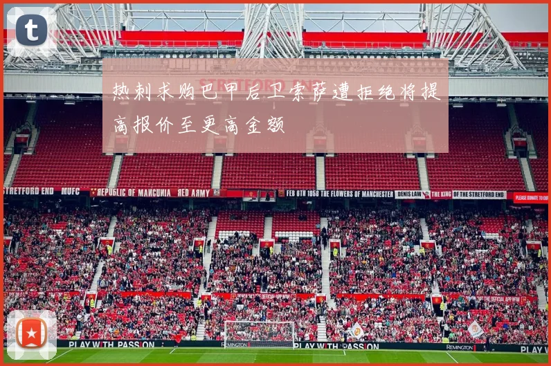 热刺求购巴甲后卫索萨遭拒绝将提高报价至更高金额