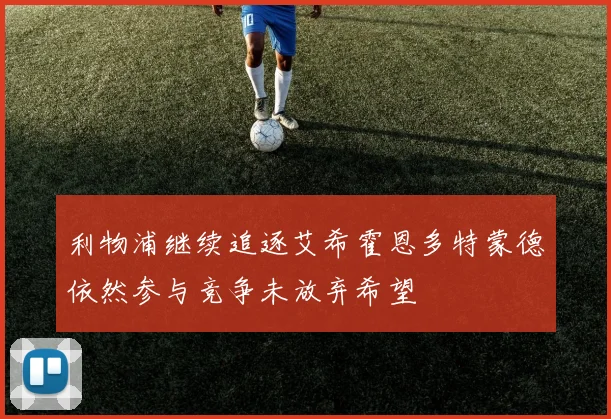 利物浦继续追逐艾希霍恩多特蒙德依然参与竞争未放弃希望