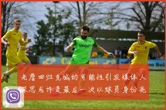 老詹回归克城的可能性引发媒体人深思或许是最后一次以球员身份亮相
