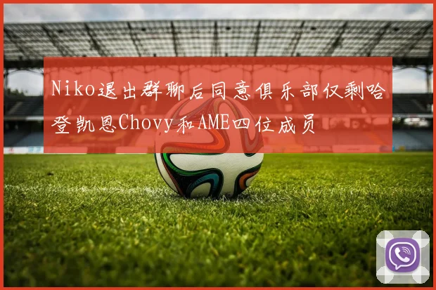 Niko退出群聊后同意俱乐部仅剩哈登凯恩Chovy和AME四位成员