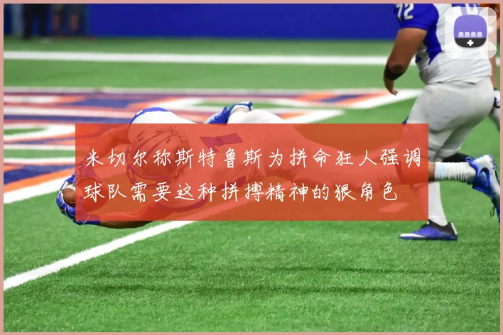 米切尔称斯特鲁斯为拼命狂人强调球队需要这种拼搏精神的狠角色