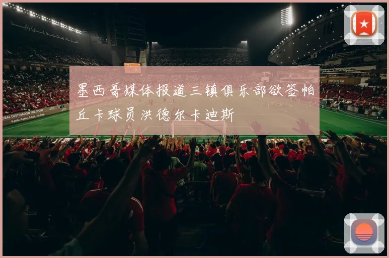 墨西哥媒体报道三镇俱乐部欲签帕丘卡球员洪德尔卡迪斯