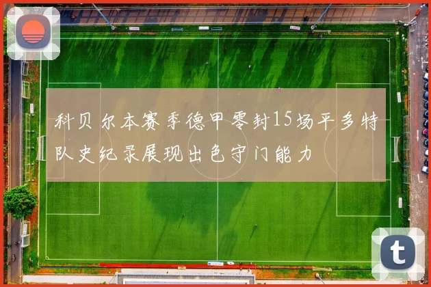 科贝尔本赛季德甲零封15场平多特队史纪录展现出色守门能力