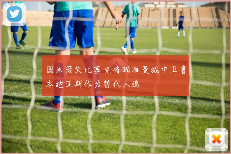 国米若失比塞克将瞄准曼城中卫鲁本迪亚斯作为替代人选