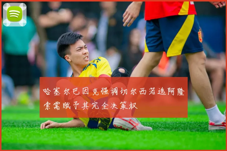 哈塞尔巴因克强调切尔西若选阿隆索需赋予其完全决策权