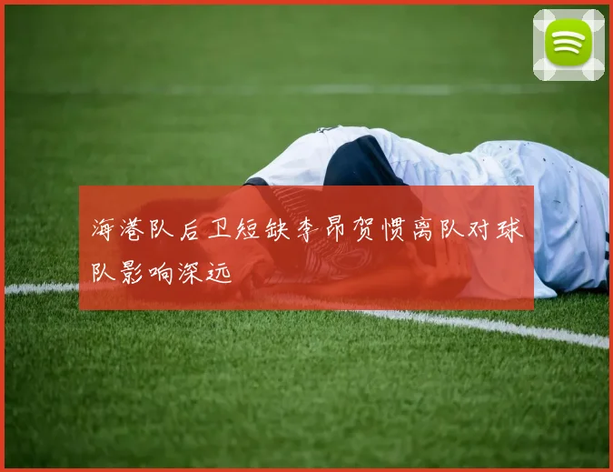 海港队后卫短缺李昂贺惯离队对球队影响深远