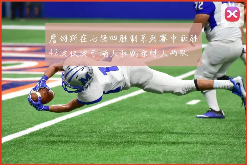 詹姆斯在七场四胜制系列赛中获胜42次仅次于湖人和凯尔特人两队