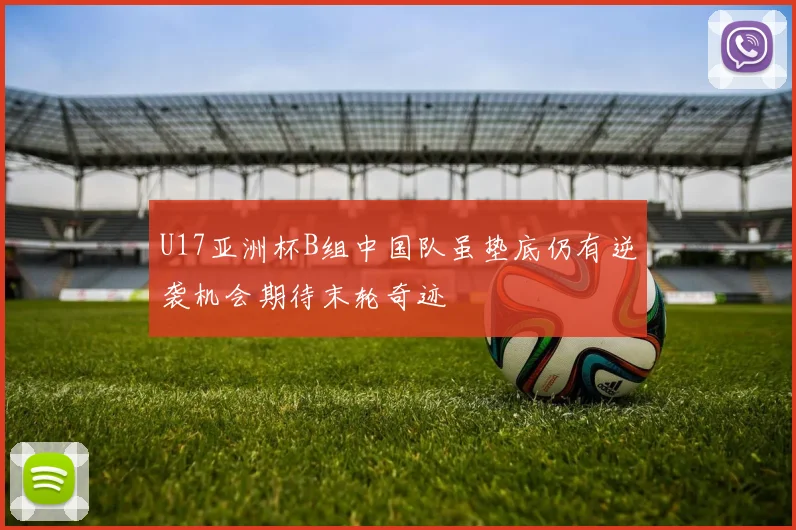 U17亚洲杯B组中国队虽垫底仍有逆袭机会期待末轮奇迹